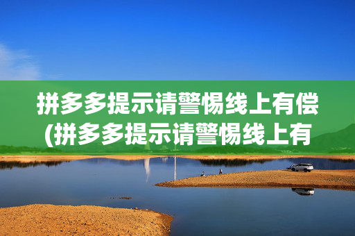 拼多多提示请警惕线上有偿(拼多多提示请警惕线上有偿行为,还能提现吗)