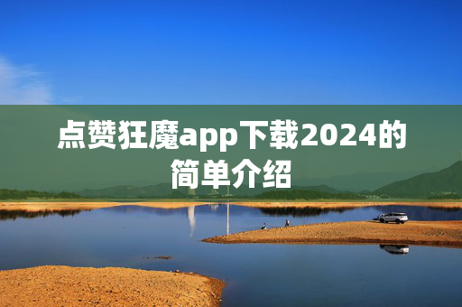 点赞狂魔app下载2024的简单介绍