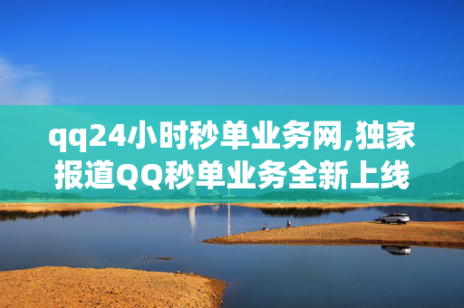 qq24小时秒单业务网,独家报道QQ秒单业务全新上线，让你的交易快速又便捷！！