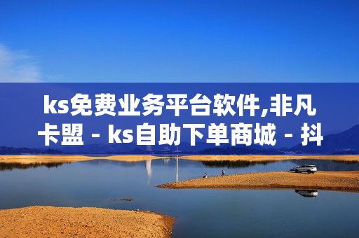 ks免费业务平台软件,非凡卡盟 - ks自助下单商城 - 抖音24小时全网低价