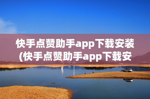 快手点赞助手app下载安装(快手点赞助手app下载安装最新版)