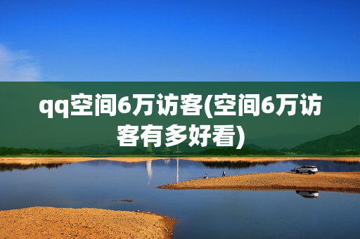 qq空间6万访客(空间6万访客有多好看)