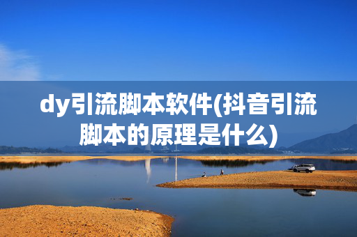 dy引流脚本软件(抖音引流脚本的原理是什么)