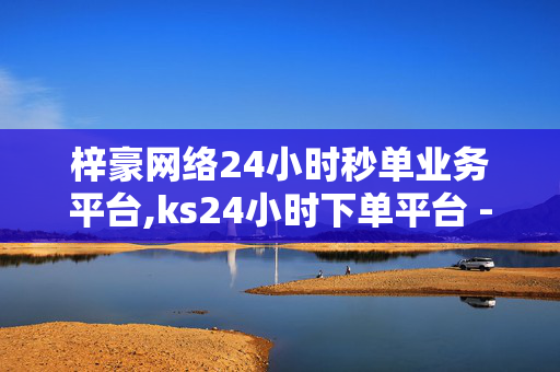 梓豪网络24小时秒单业务平台,ks24小时下单平台 - 快手涨热度软件免费版 - 1元3000粉丝不掉粉丝